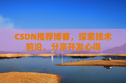CSDN推荐博客，探索技术前沿，分享开发心得