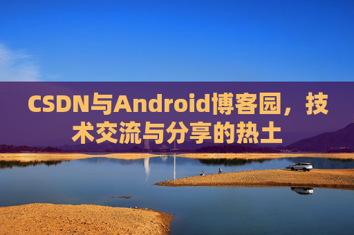 CSDN与Android博客园，技术交流与分享的热土