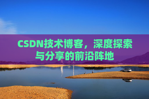 CSDN技术博客，深度探索与分享的前沿阵地